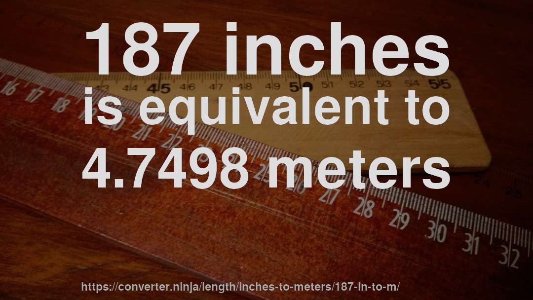 187 inches is equivalent to 4.7498 meters