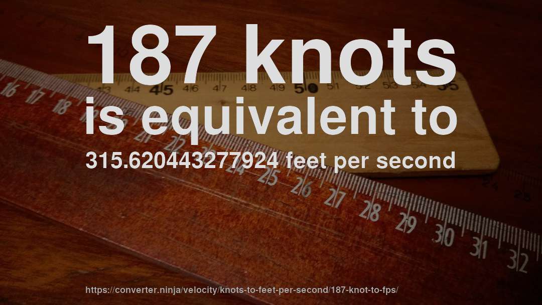187 knots is equivalent to 315.620443277924 feet per second