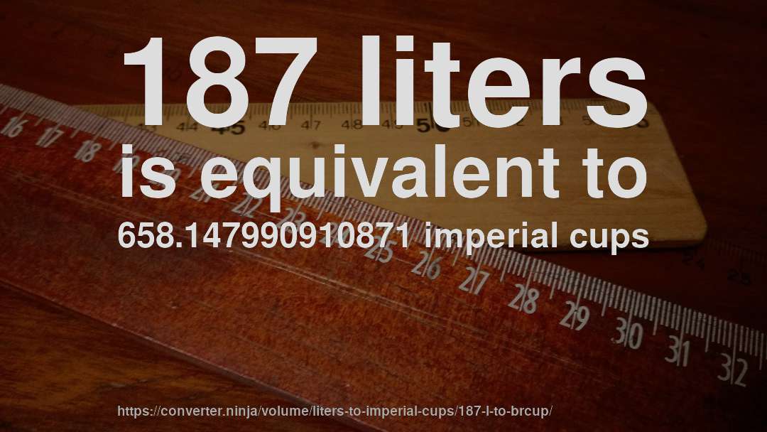 187 liters is equivalent to 658.147990910871 imperial cups
