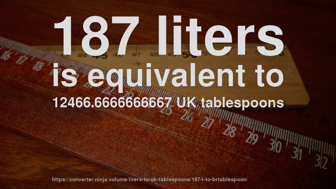 187 liters is equivalent to 12466.6666666667 UK tablespoons