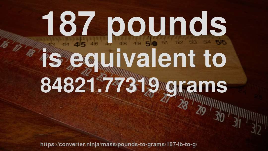 187 pounds is equivalent to 84821.77319 grams