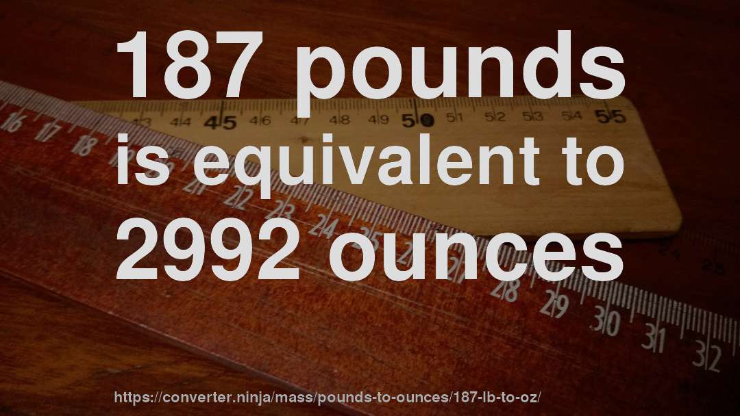 187 pounds is equivalent to 2992 ounces