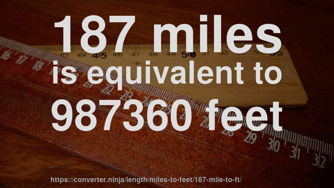 187 miles is equivalent to 987360 feet