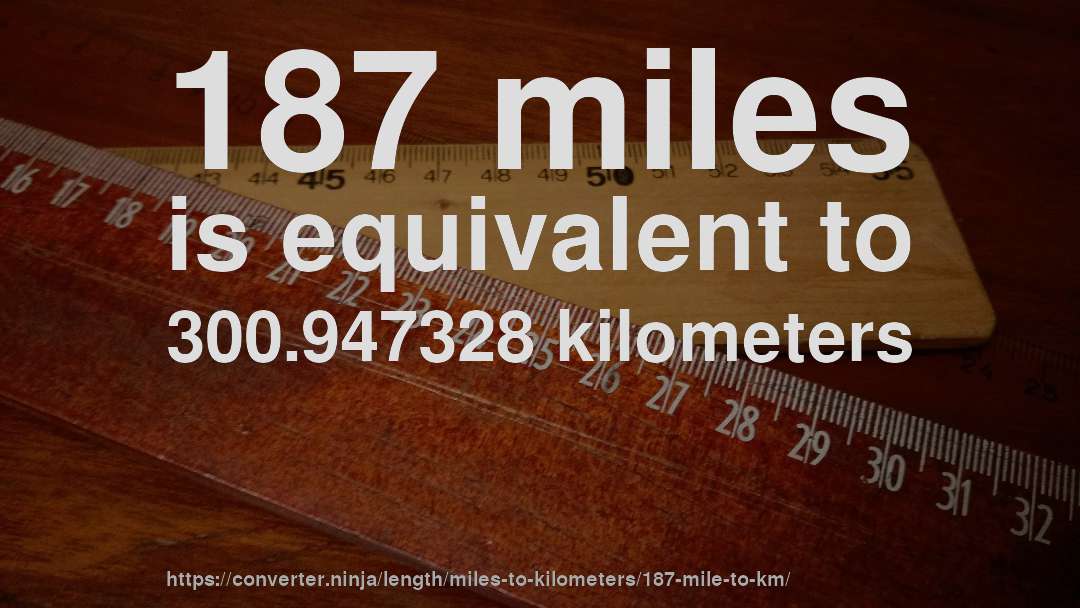 187 miles is equivalent to 300.947328 kilometers