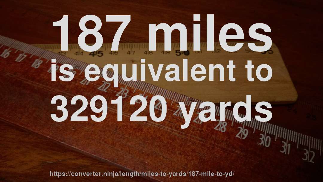 187 miles is equivalent to 329120 yards