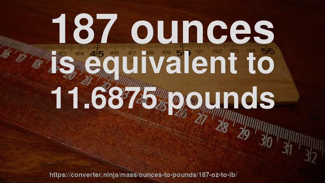 187 ounces is equivalent to 11.6875 pounds