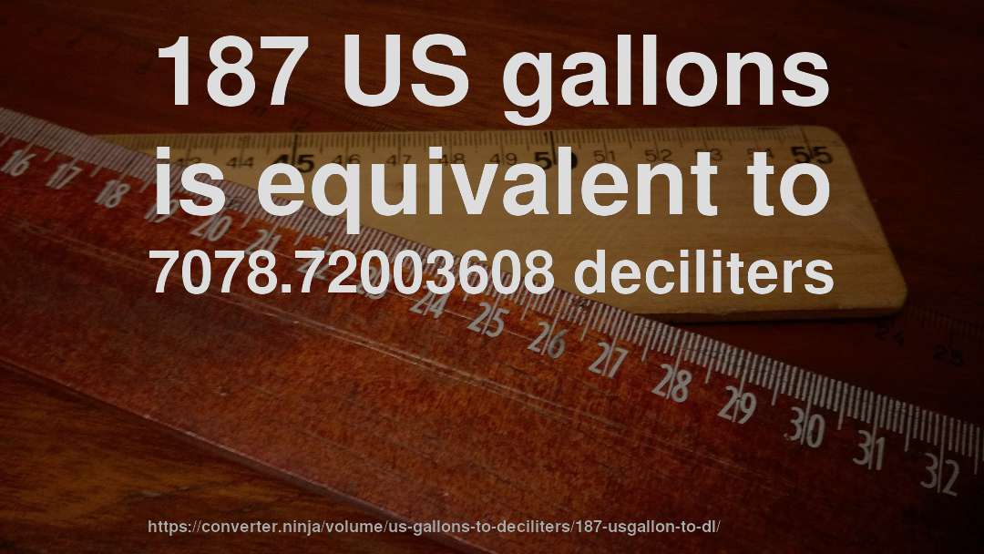 187 US gallons is equivalent to 7078.72003608 deciliters