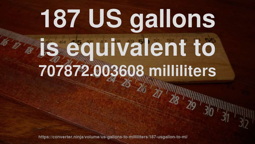 187 US gallons is equivalent to 707872.003608 milliliters