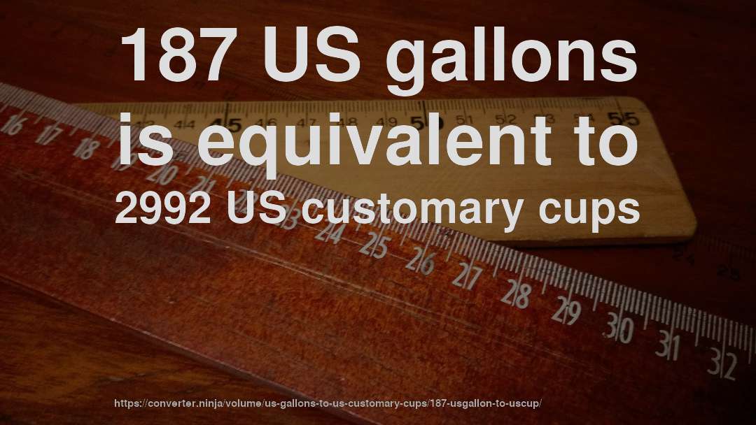 187 US gallons is equivalent to 2992 US customary cups