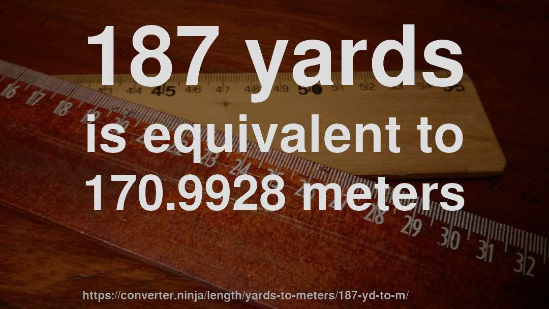 187 yards is equivalent to 170.9928 meters
