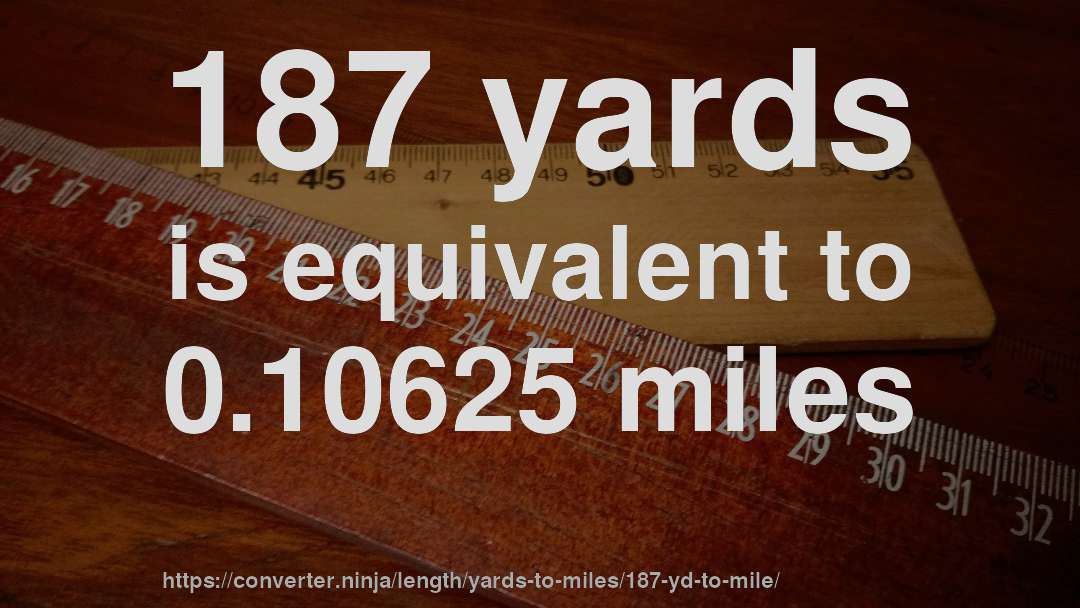 187 yards is equivalent to 0.10625 miles