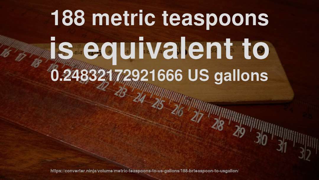 188 metric teaspoons is equivalent to 0.24832172921666 US gallons