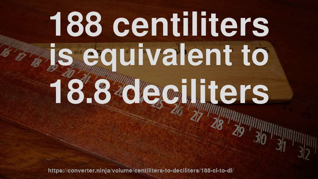 188 centiliters is equivalent to 18.8 deciliters
