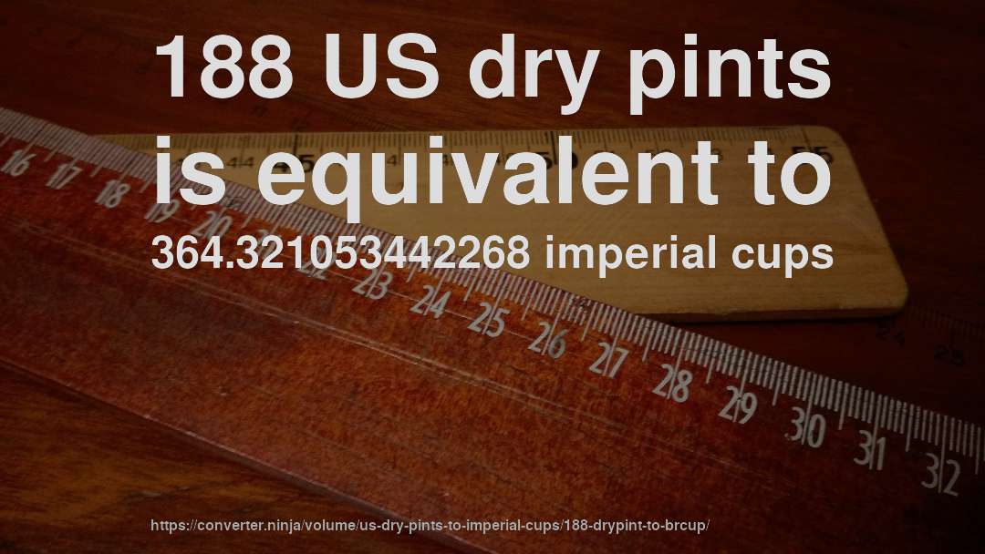 188 US dry pints is equivalent to 364.321053442268 imperial cups