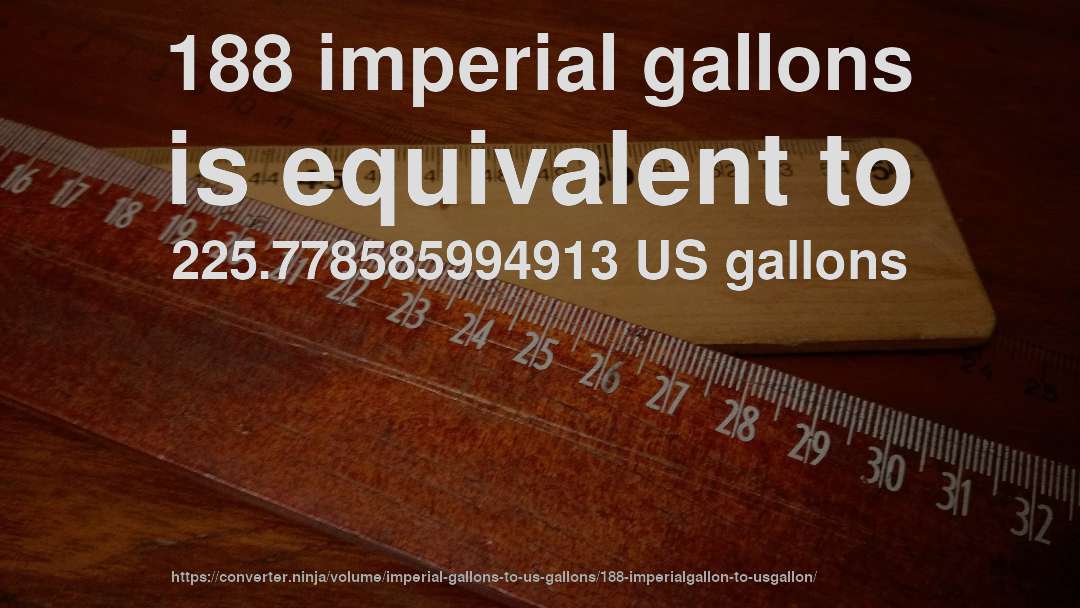 188 imperial gallons is equivalent to 225.778585994913 US gallons