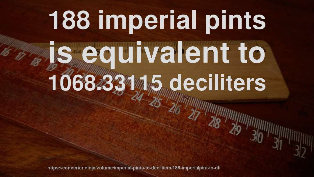 188 imperial pints is equivalent to 1068.33115 deciliters