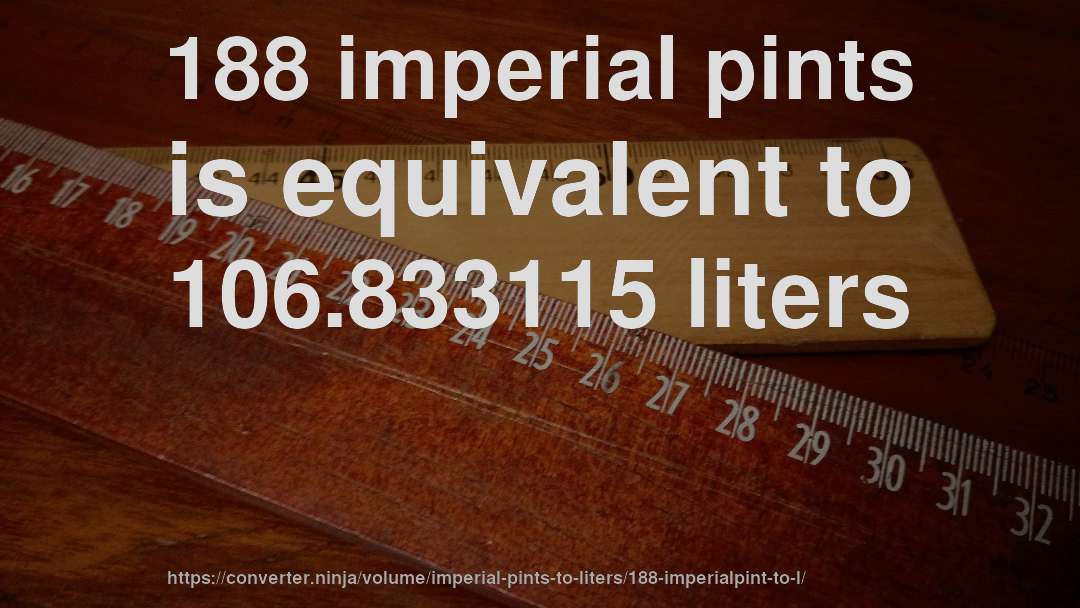 188 imperial pints is equivalent to 106.833115 liters