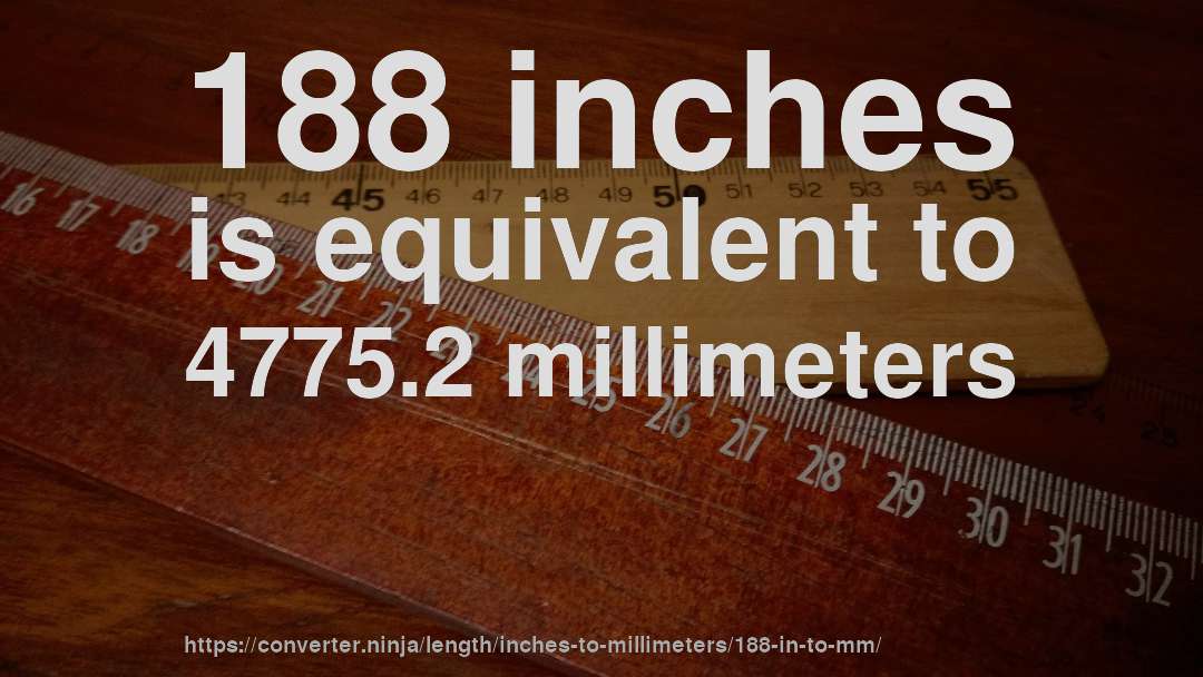 188 inches is equivalent to 4775.2 millimeters