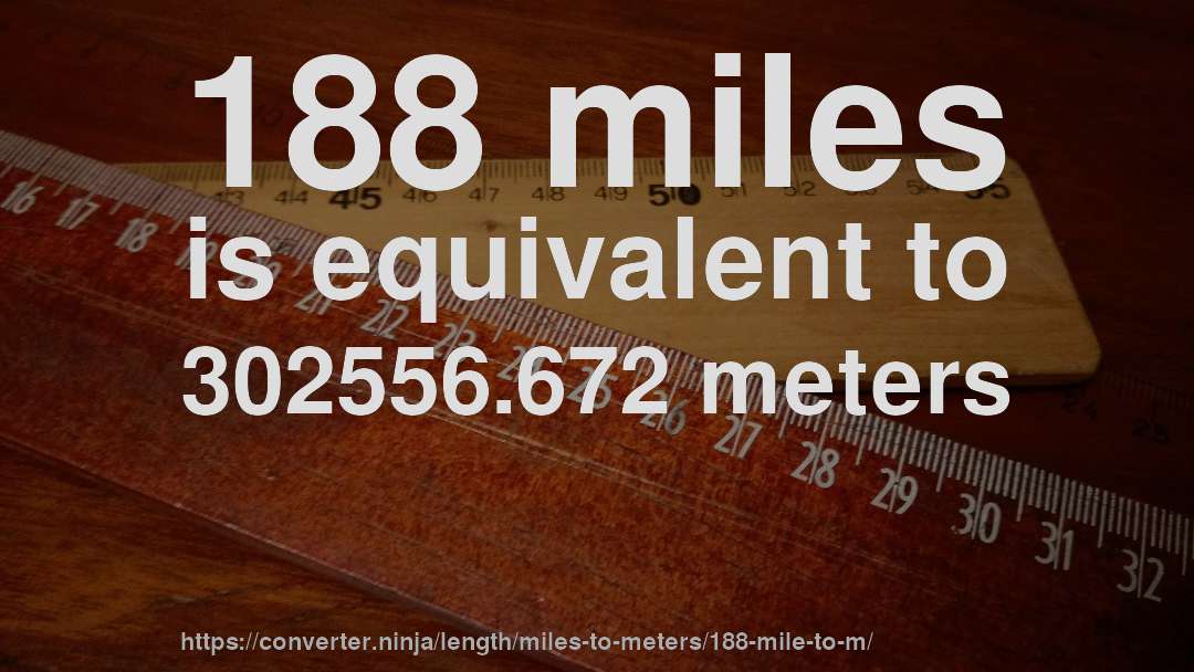 188 miles is equivalent to 302556.672 meters