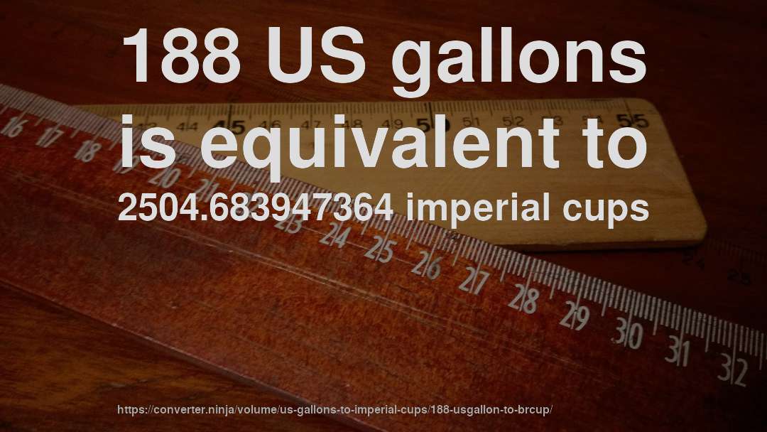 188 US gallons is equivalent to 2504.683947364 imperial cups