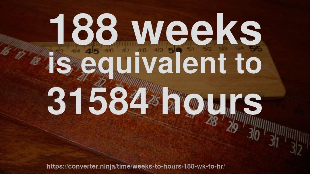 188 weeks is equivalent to 31584 hours