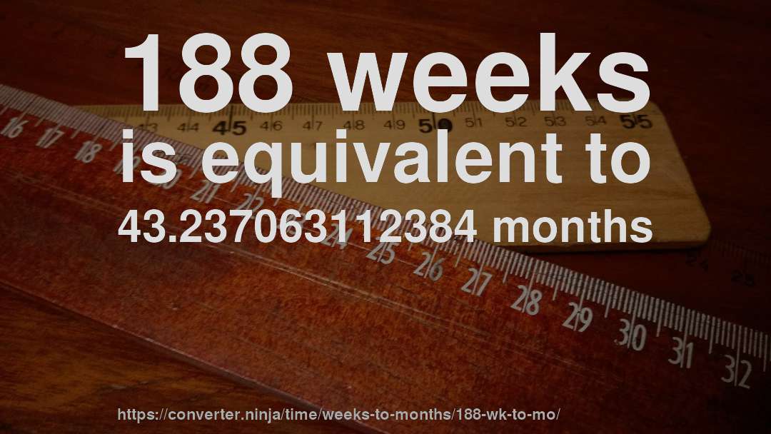 188 weeks is equivalent to 43.237063112384 months