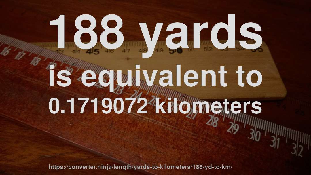 188 yards is equivalent to 0.1719072 kilometers