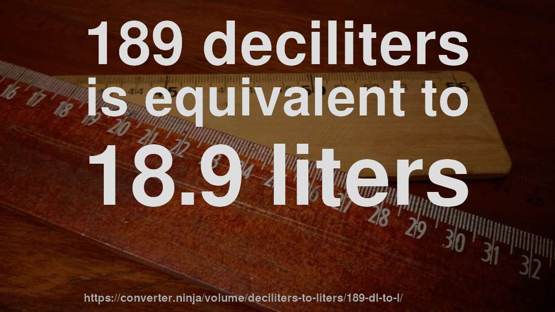 189 deciliters is equivalent to 18.9 liters