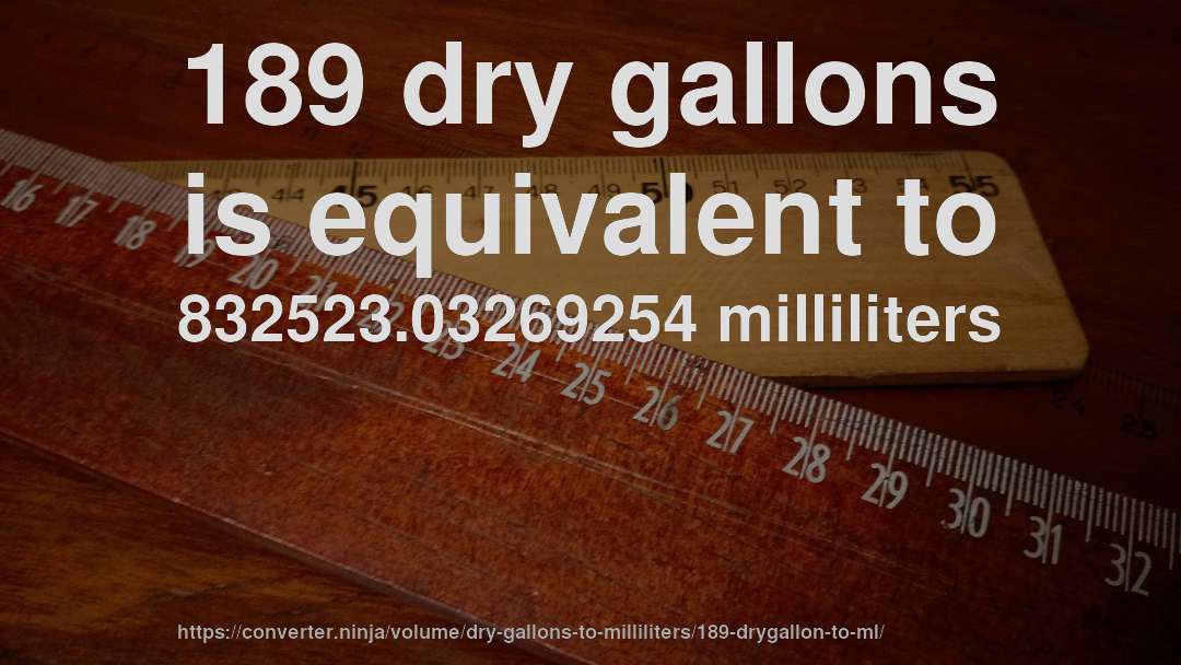 189 dry gallons is equivalent to 832523.03269254 milliliters