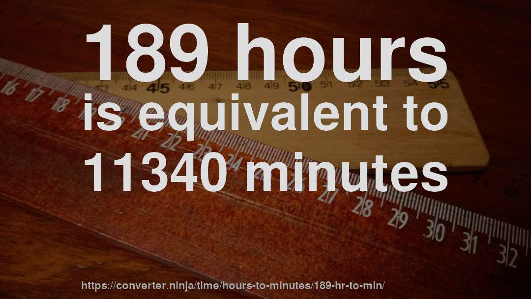 189 hours is equivalent to 11340 minutes