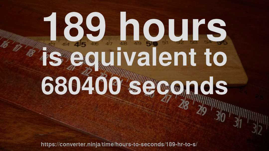 189 hours is equivalent to 680400 seconds