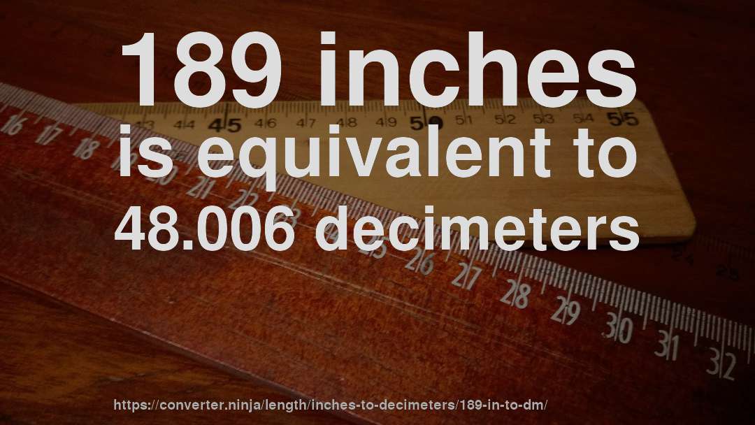 189 inches is equivalent to 48.006 decimeters