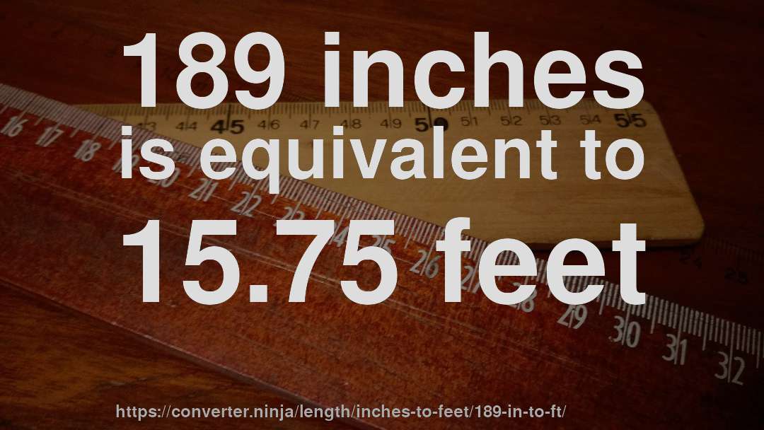 189 inches is equivalent to 15.75 feet