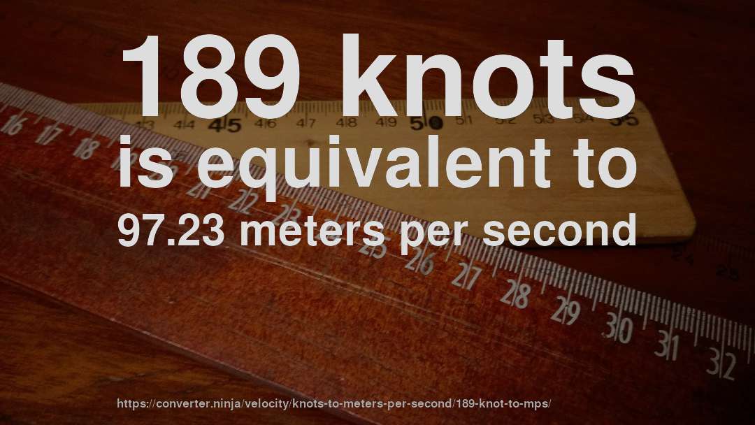 189 knots is equivalent to 97.23 meters per second