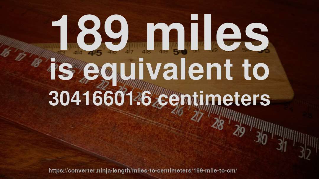189 miles is equivalent to 30416601.6 centimeters