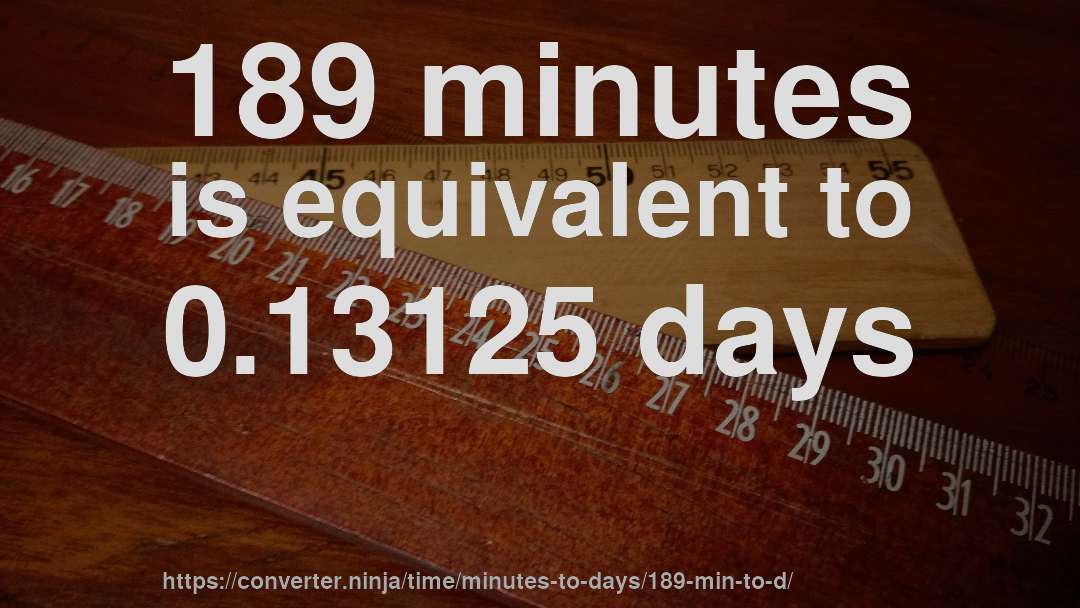 189 minutes is equivalent to 0.13125 days