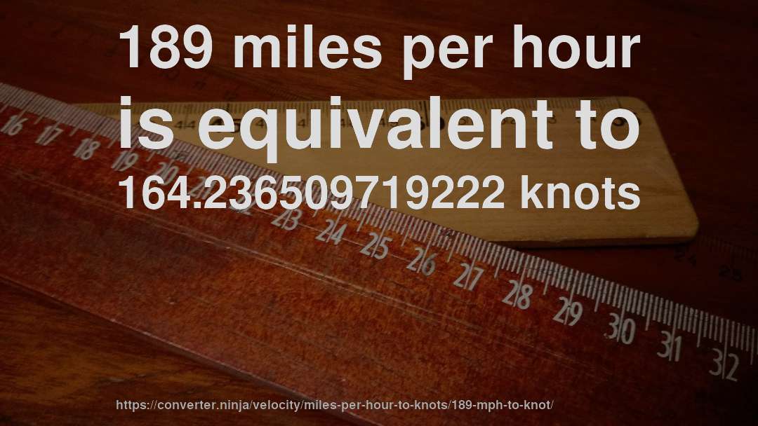 189 miles per hour is equivalent to 164.236509719222 knots