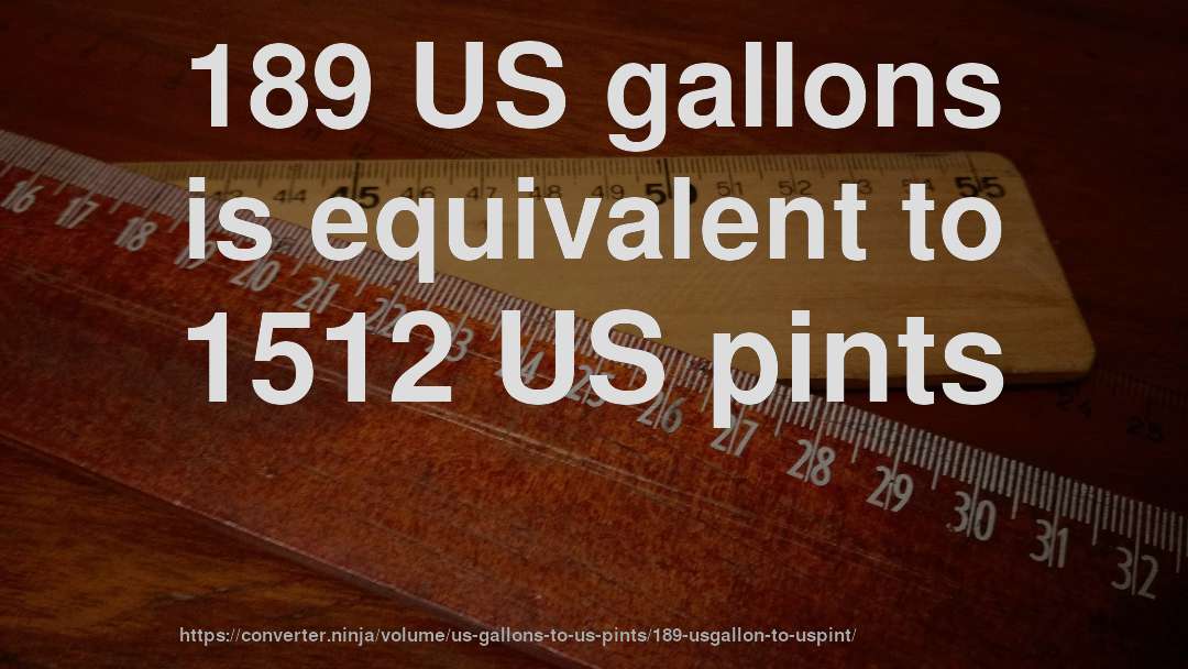 189 US gallons is equivalent to 1512 US pints