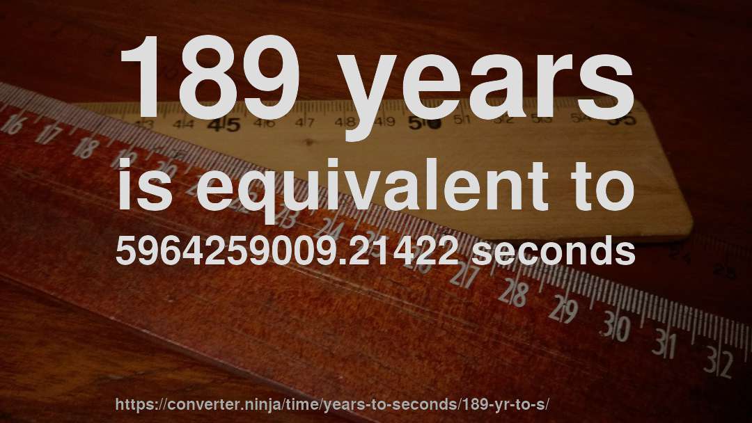 189 years is equivalent to 5964259009.21422 seconds