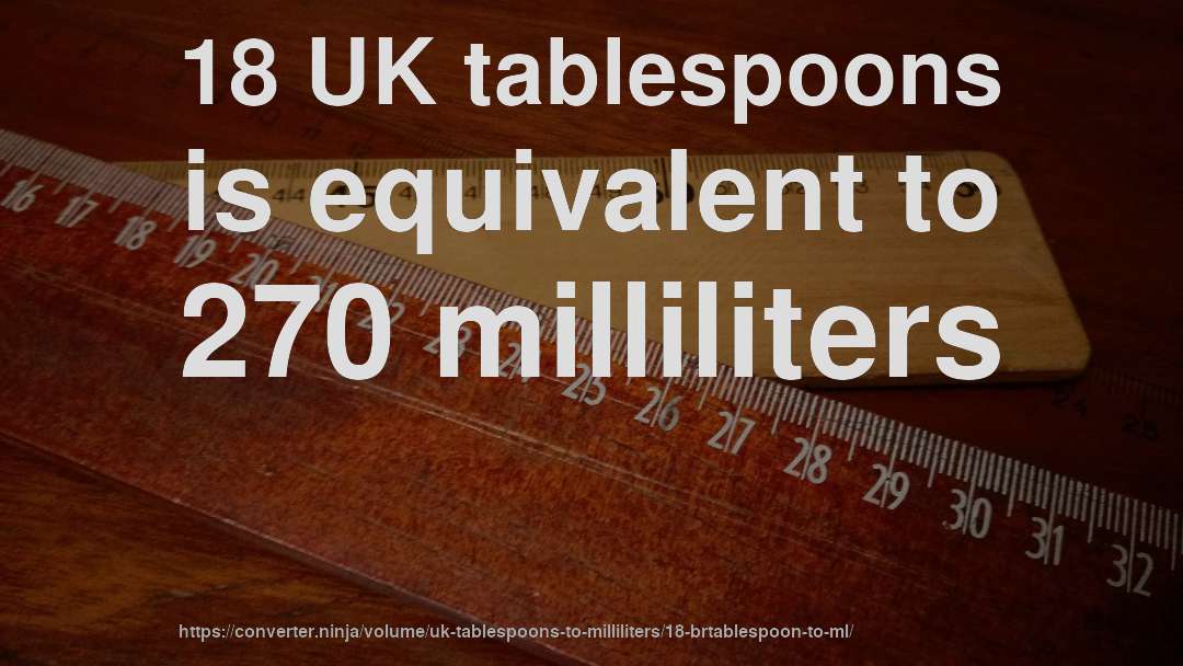 18 UK tablespoons is equivalent to 270 milliliters