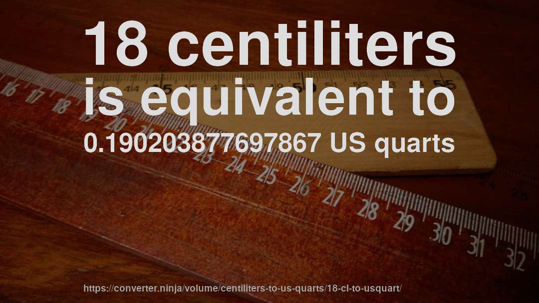 18 centiliters is equivalent to 0.190203877697867 US quarts
