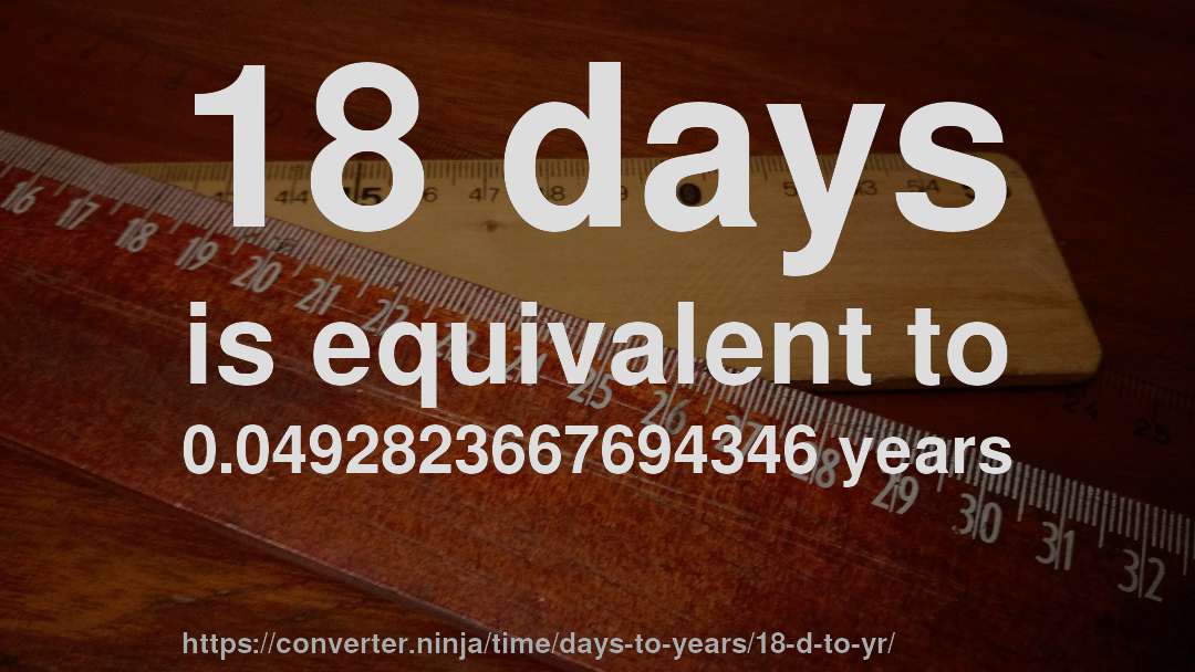 18 days is equivalent to 0.0492823667694346 years