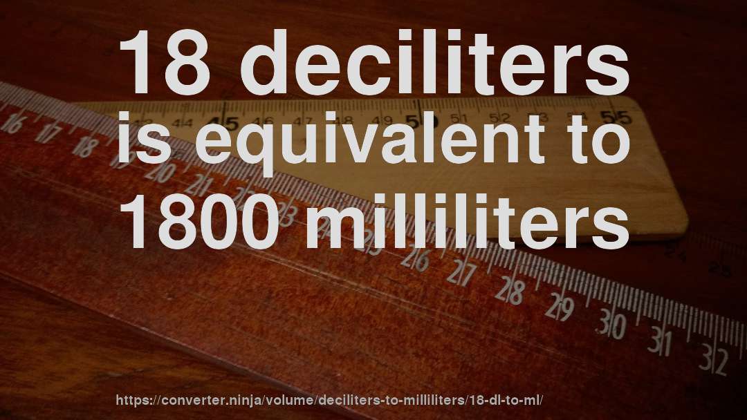 18 deciliters is equivalent to 1800 milliliters