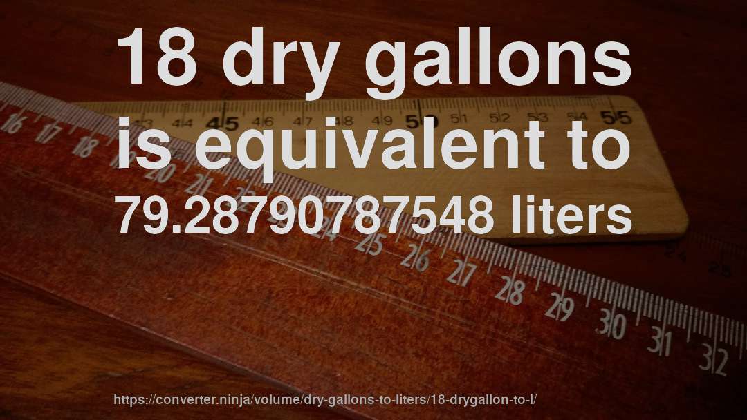 18 dry gallons is equivalent to 79.28790787548 liters