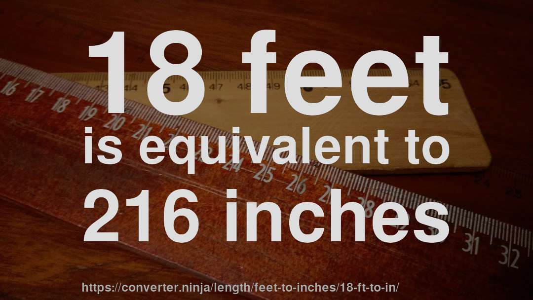 18 feet is equivalent to 216 inches