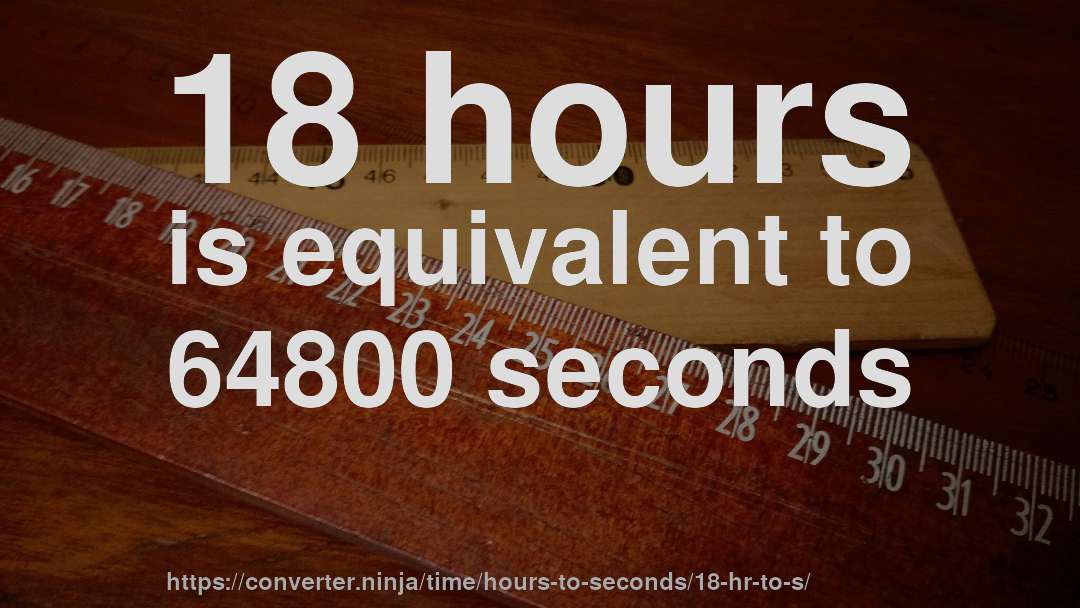 18 hours is equivalent to 64800 seconds