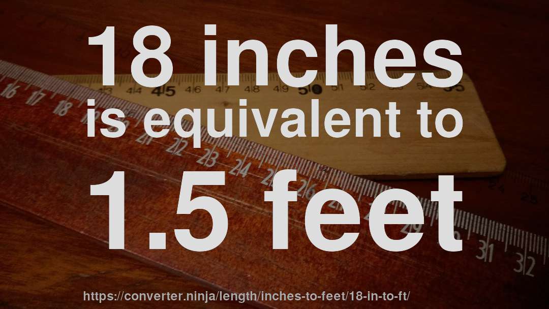 18 inches is equivalent to 1.5 feet