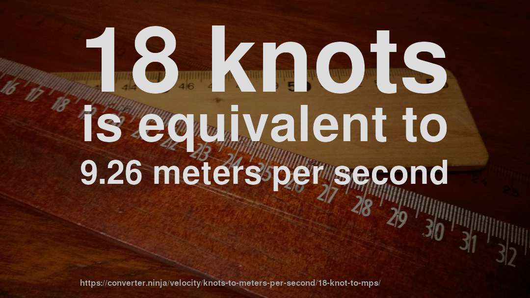 18 knots is equivalent to 9.26 meters per second