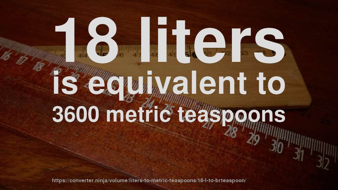 18 liters is equivalent to 3600 metric teaspoons