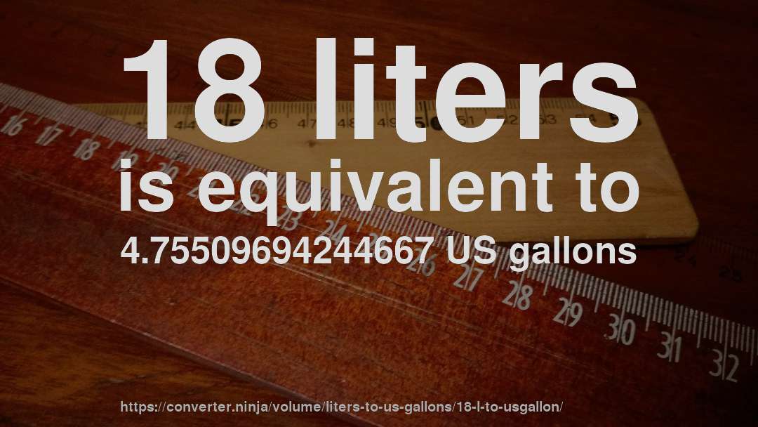 18 liters is equivalent to 4.75509694244667 US gallons